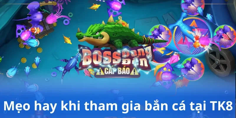 Mẹo hay khi tham gia bắn cá tại TK8