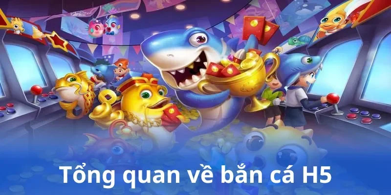Tổng quan về bắn cá H5